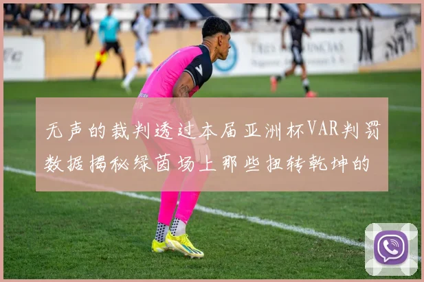 无声的裁判透过本届亚洲杯VAR判罚数据揭秘绿茵场上那些扭转乾坤的分钟